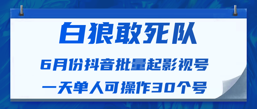 白狼敢死队最新抖音短视频批量起影视号（一天单人可操作30个号）视频课程-苏柒资源库