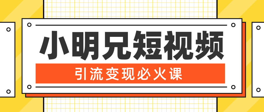 小明兄短视频引流变现必火课，最强dou+玩法 超级变现法则，两天直播间涨粉20w+-苏柒资源库