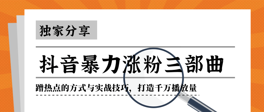 抖音暴力涨粉三部曲！独家分享蹭热点的方式与实战技巧，打造千万播放量-苏柒资源库