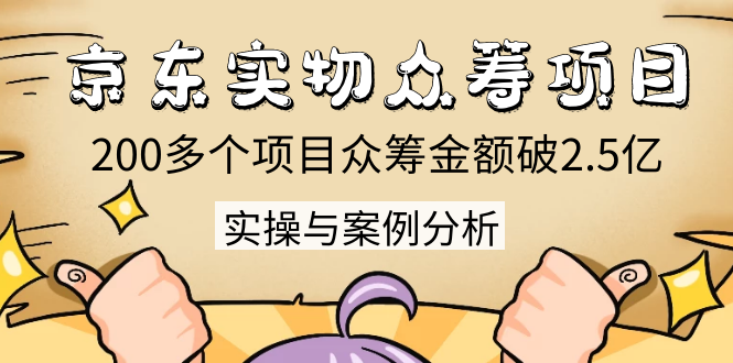京东实物众筹项目：200多个项目众筹金额破2.5亿，实操与案例分析（4节课）-苏柒资源库
