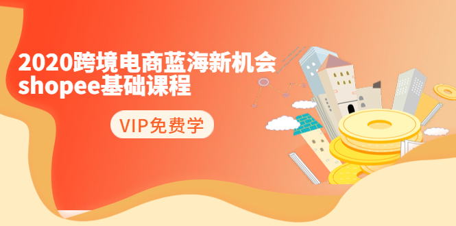 2020跨境电商蓝海新机会-SHOPEE基础课程：简单粗暴日报爆千单（27节课）-苏柒资源库