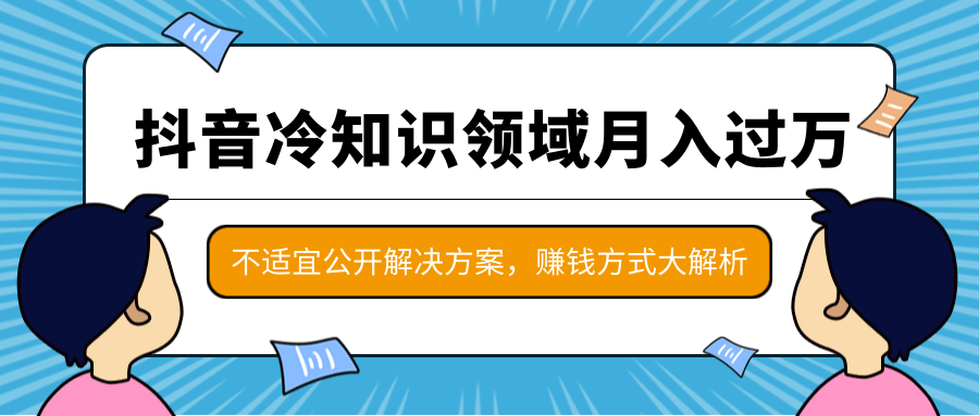 抖音冷知识领域月入过万项目，不适宜公开解决方案 ，抖音赚钱方式大解析！-苏柒资源库