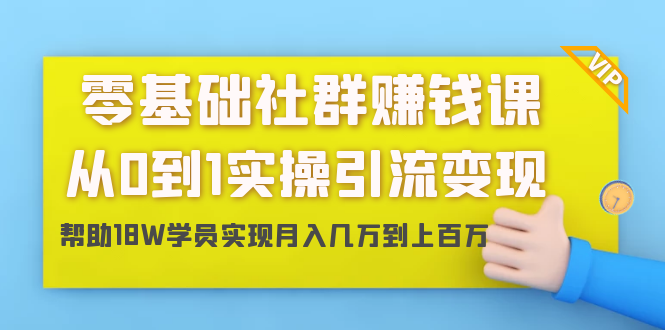 零基础社群赚钱课：从0到1实操引流变现，帮助18W学员实现月入几万到上百万-苏柒资源库
