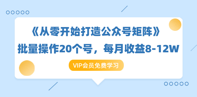《从零开始打造公众号矩阵》批量操作20个号，每月收益大概8-12W（44节课）-苏柒资源库