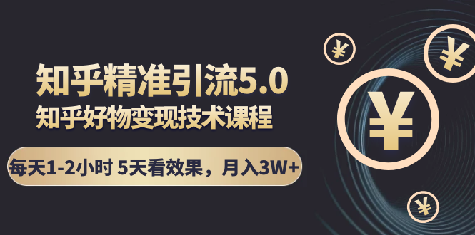 知乎精准引流5.0+知乎好物变现技术课程：每天1-2小时5天看效果，月入3W+-苏柒资源库