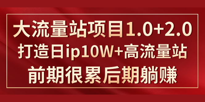 《大流量站项目1.0+2.0》打造日IP10W+高流量站，前期很累后期躺赚-苏柒资源库