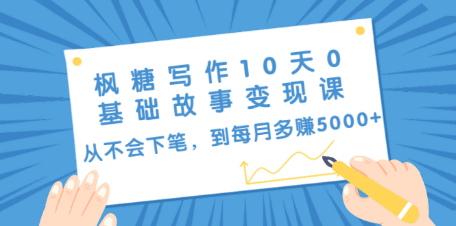 枫糖写作10天0基础故事变现课：从不会下笔，到每月多赚5000+（10节视频课）-苏柒资源库
