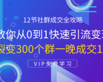 12节社群成交全攻略:从0到1快速引流变现,3天裂变300个群一晚成交103万-苏柒资源库