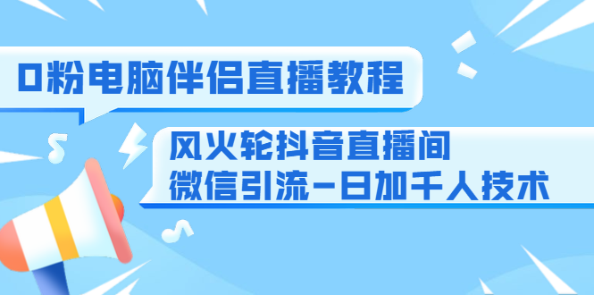 0粉电脑伴侣直播教程+风火轮抖音直播间微信引流-日加千人技术（两节视频）-苏柒资源库
