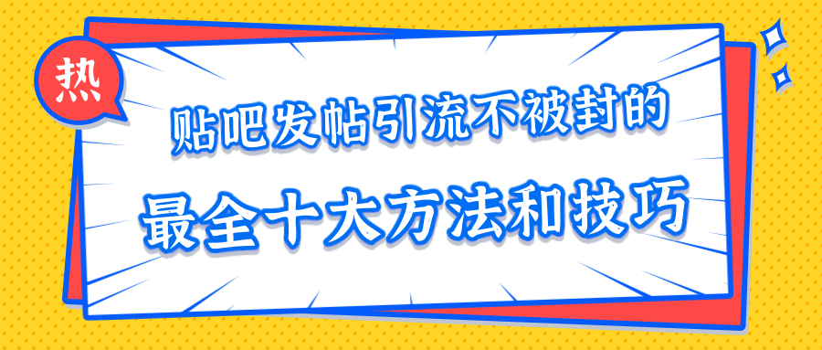 贴吧发帖引流不被封的十大方法与技巧，助你轻松引流月入过万-苏柒资源库