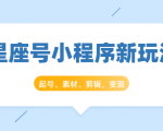星座号小程序新玩法:起号、素材、剪辑,如何变现(附素材)-苏柒资源库