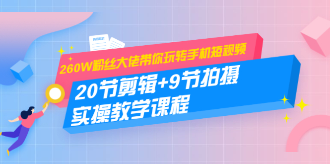260W粉丝大佬带你玩转手机短视频：20节剪辑+9节拍摄 实操教学课程-苏柒资源库