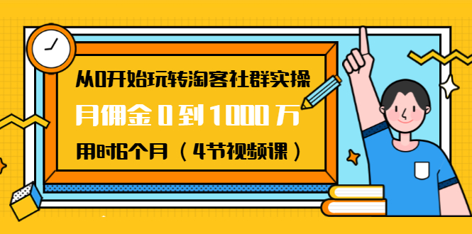从0开始玩转淘客社群实操:月佣金0到1000万用时6个月(4节视频课)-苏柒资源库