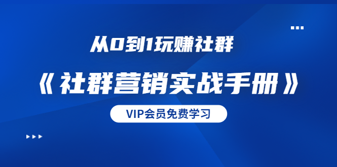从0到1玩赚社群《社群营销实战手册》干货满满，多种变现模式（21节）-苏柒资源库