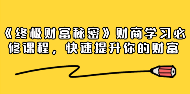 《终极财富秘密》财商学习必修课程，快速提升你的财富（18节视频课）-苏柒资源库