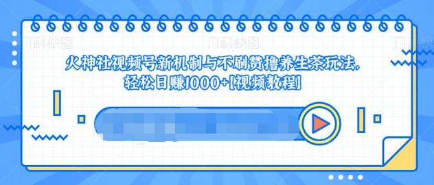 视频号新机制与不刷赞撸养生茶玩法，轻松日赚1000+-苏柒资源库