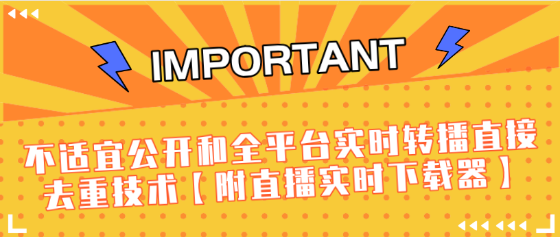 J总9月抖音最新课程：不适宜公开和全平台实时转播直接去重技术【附直播实时下载器】-苏柒资源库