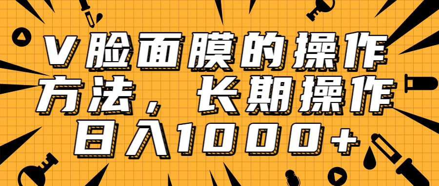 抖音上很火的V脸面膜赚钱方法，可长期操作稳定日入1000+-苏柒资源库