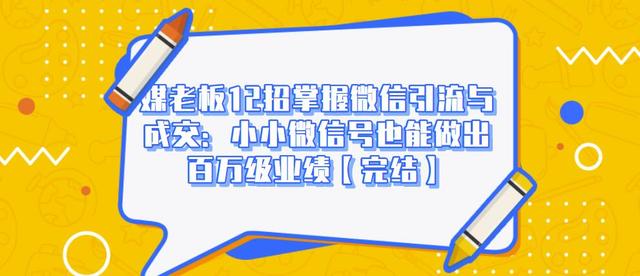媒老板12招掌握微信引流与成交：小小微信号也能做出百万级业绩-苏柒资源库