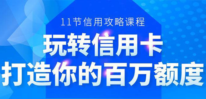 百万额度信用卡的全玩法，6年信用卡实战专家，手把手教你玩转信用卡（12节)-苏柒资源库