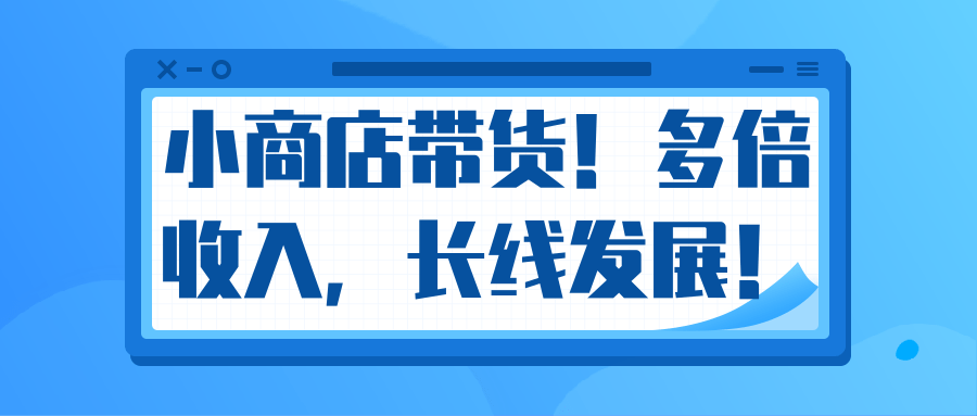 微信小商店带货，爆单多倍收入，长期复利循环！日赚300-800元不等-苏柒资源库