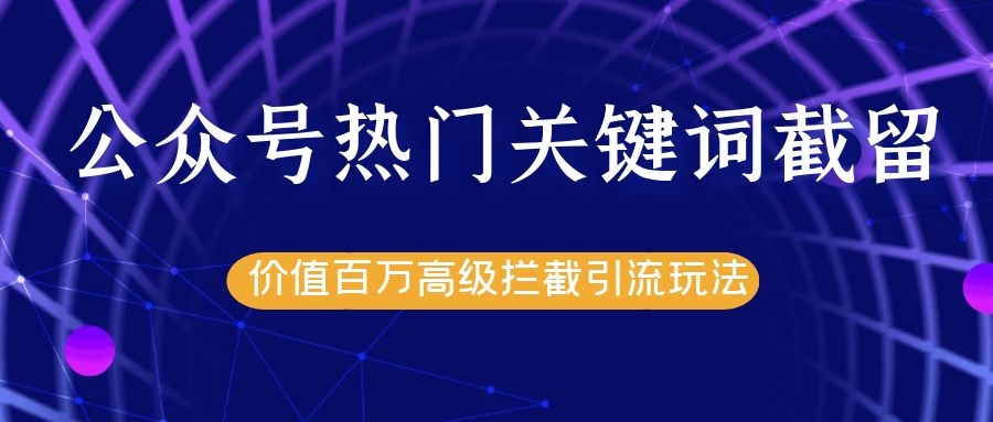 公众号热门关键词截留精准引流实战课程，价值百万高级拦截引流玩法！-苏柒资源库