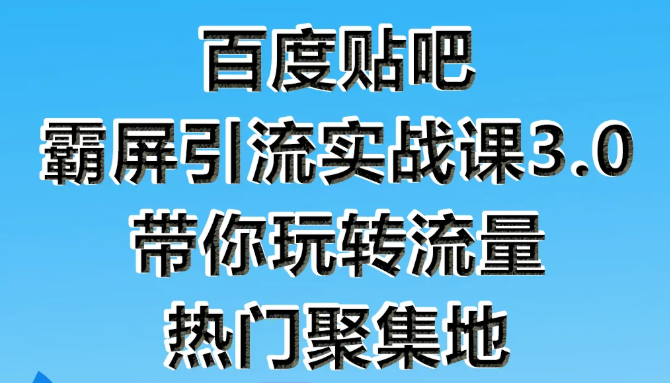 狼叔百度贴吧霸屏引流实战课3.0，带你玩转流量热门聚集地-苏柒资源库
