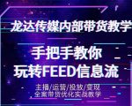 龙达传媒内部抖音带货密训营：手把手教你玩转抖音FEED信息流，让你销量暴增-苏柒资源库