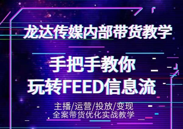 龙达传媒内部抖音带货密训营:手把手教你玩转抖音FEED信息流,让你销量暴增-苏柒资源库