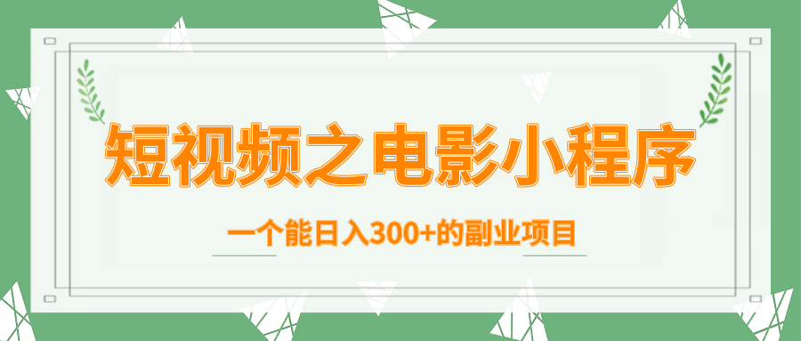 短视频之电影小程序，一个能日入300+的副业项目-苏柒资源库