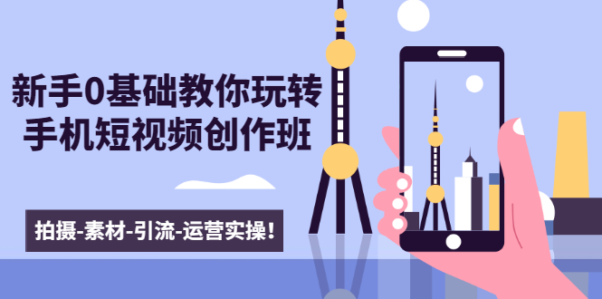 新手0基础教你玩转手机短视频创作班：拍摄-素材-引流-运营实操！-苏柒资源库