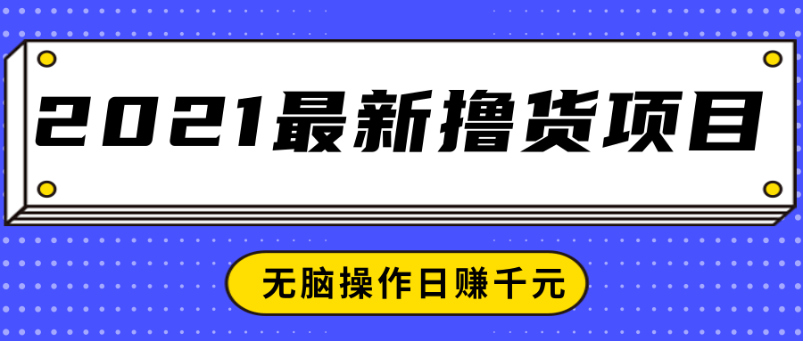 2021最新撸货项目,一部手机即可实现无脑操作轻松日赚千元-苏柒资源库