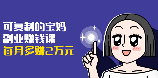 可复制的宝妈副业赚钱课：左手赚这在右手带娃，每月多赚2万元-苏柒资源库