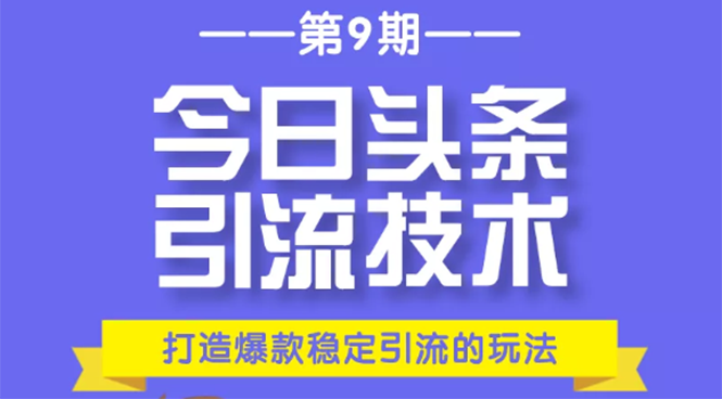 今日头条引流技术第9期，打造爆款稳定引流 百万阅读玩法，收入每月轻松过万-苏柒资源库