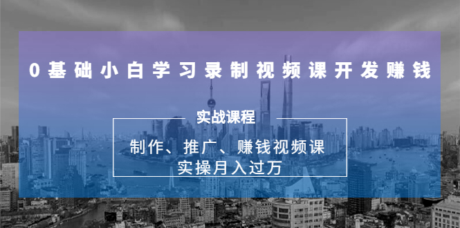 0基础小白学习录制视频课开发赚钱:制作、推广、赚钱视频课 实操月入过万-苏柒资源库