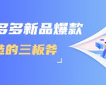 拼多多新品爆款打造的三板斧,快速提升销量+转化+点击率(视频课程)-苏柒资源库