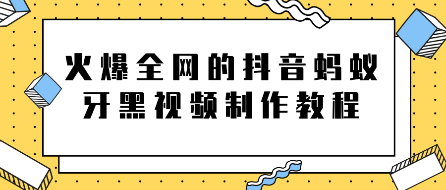 火爆全网的抖音“蚂蚁牙黑”视频制作教程,附软件【视频教程】-苏柒资源库