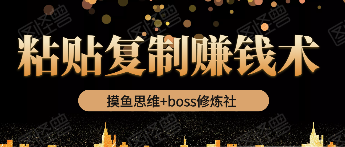 摸鱼思维+boss修炼社·粘贴复制赚钱术，我靠粘贴复制又赚了3万多，月入20万的项目-苏柒资源库