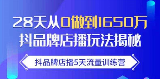 抖品牌店播5天流量训练营:28天从0做到1650万抖音品牌店播玩法揭秘-苏柒资源库