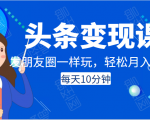 头条变现课:每天10分钟,像发朋友圈一样玩头条,轻松月入过万!-苏柒资源库