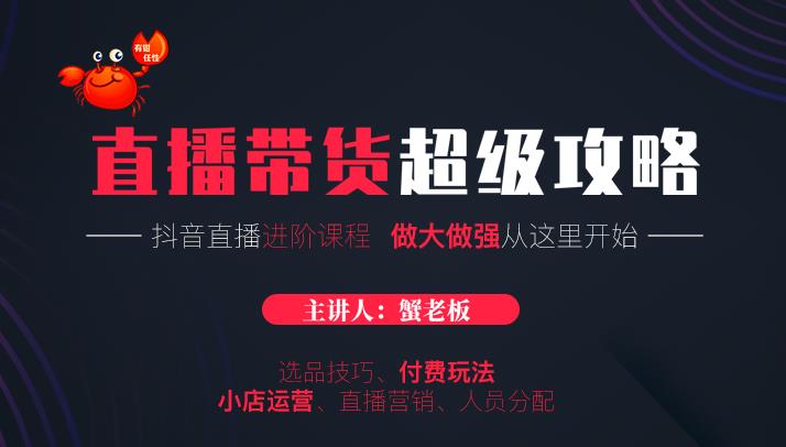 蟹老板抖音直播带货超级攻略：抖音直播带货的详细玩法，小店运营、付费投放等-苏柒资源库