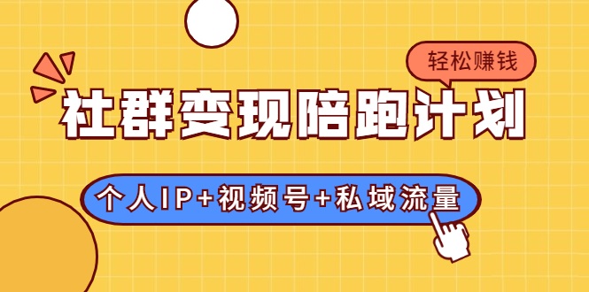 社群变现陪跑计划：建立“个人IP+视频号+私域流量”的社群商业模式轻松赚钱-苏柒资源库
