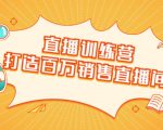 直播训练营：打造百万销售直播间 教会你如何直播带货，抓住直播大风口-苏柒资源库