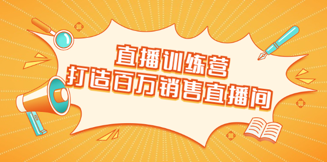 直播训练营：打造百万销售直播间 教会你如何直播带货，抓住直播大风口-苏柒资源库