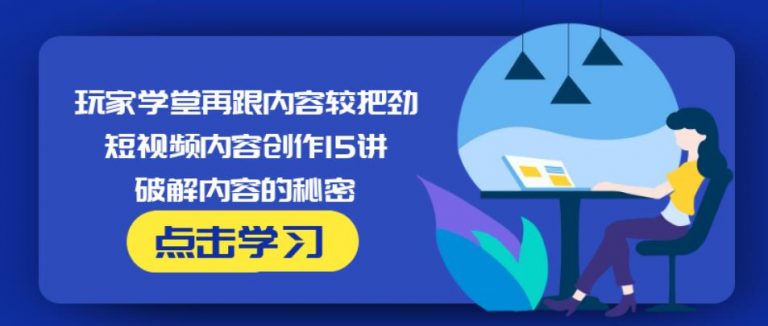 玩家学堂再跟内容较把劲·短视频内容创作15讲,破解内容的秘密-苏柒资源库