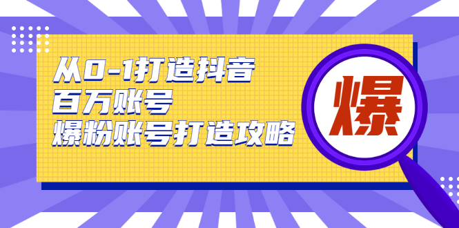 从0-1打造抖音百万账号-爆粉账号打造攻略，针对有账号无粉丝的现象-苏柒资源库