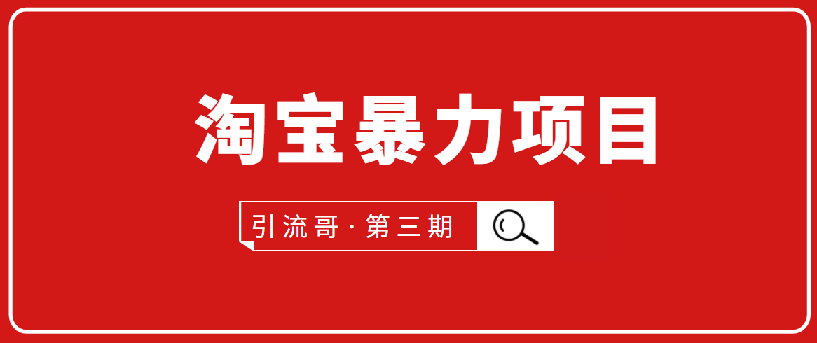 引流哥·第3期淘宝暴力项目：每天10-30分钟的空闲时间，有淘宝号，会玩淘宝-苏柒资源库