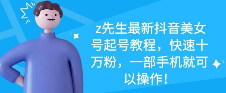 z先生最新抖音美女号起号教程，快速十万粉，一部手机就可以操作-苏柒资源库
