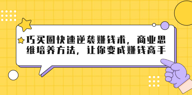 巧买圈快速逆袭赚钱术，商业思维培养方法，让你变成赚钱高手-苏柒资源库