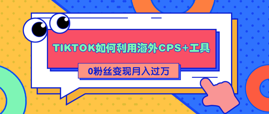 详细解析TIKTOK如何利用海外CPS+工具0粉丝轻松变现月入过万-苏柒资源库